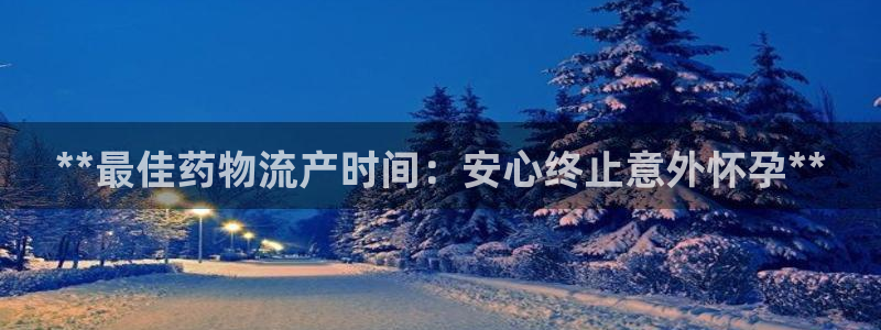 28圈链官网：**最佳药物流产时间：