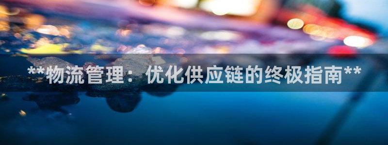 28圈注册网站加拿大：**物流管理：